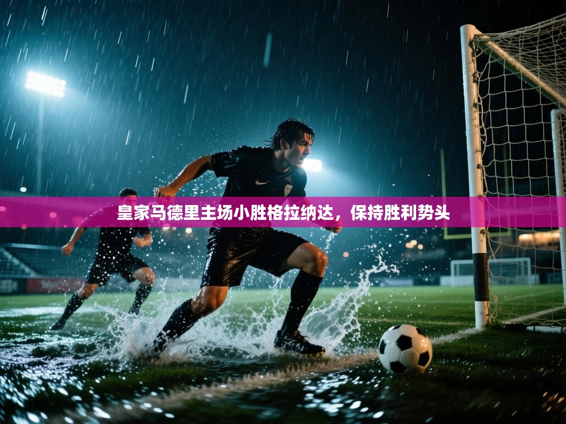 皇家马德里主场小胜格拉纳达,保持胜利势头 第2张