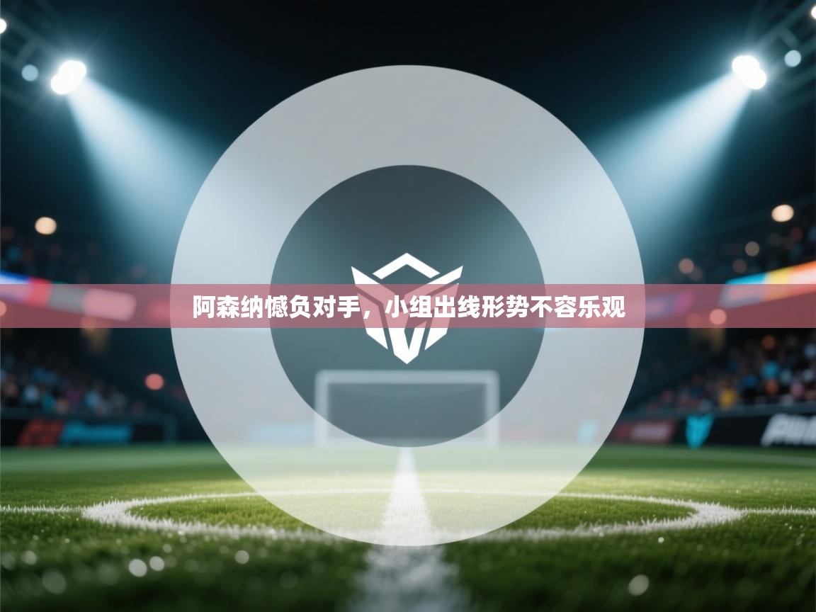 阿森纳憾负对手,小组出线形势不容乐观 第2张