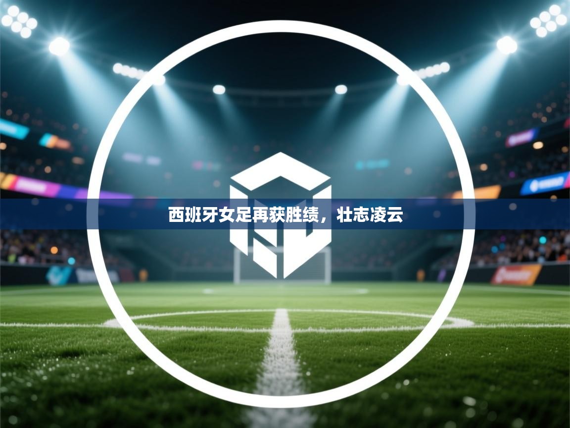 西班牙女足再获胜绩，壮志凌云