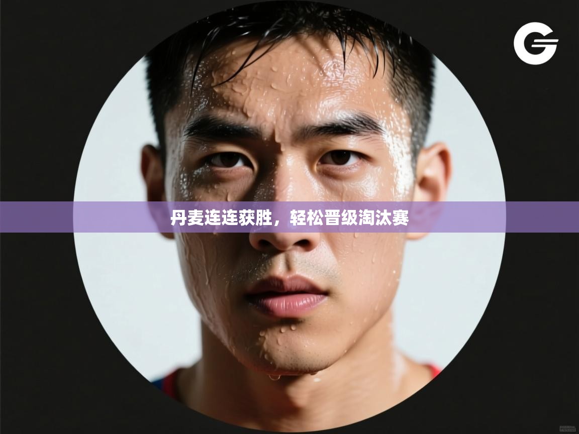 丹麦连连获胜，轻松晋级淘汰赛  第1张