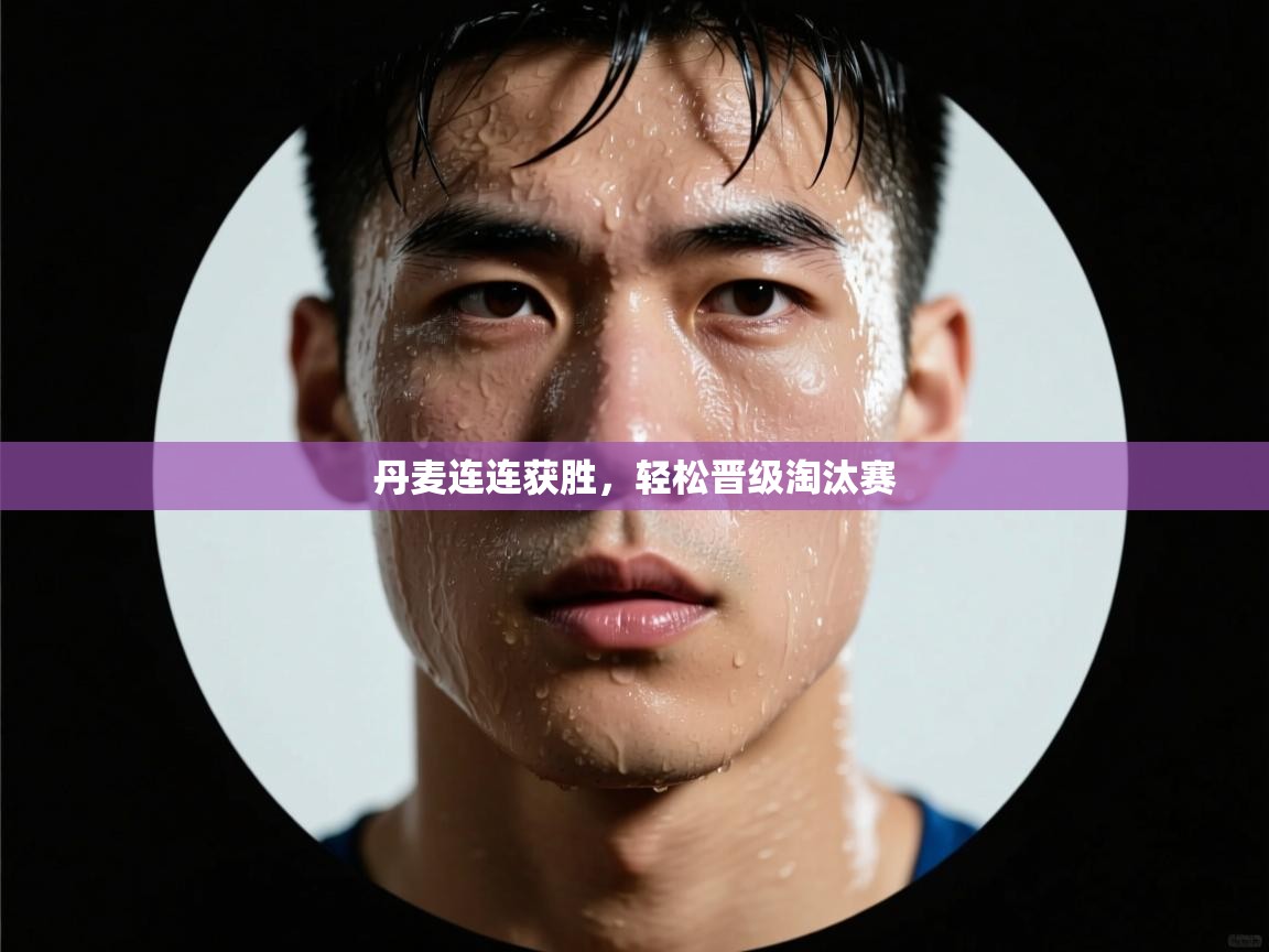 丹麦连连获胜，轻松晋级淘汰赛  第2张