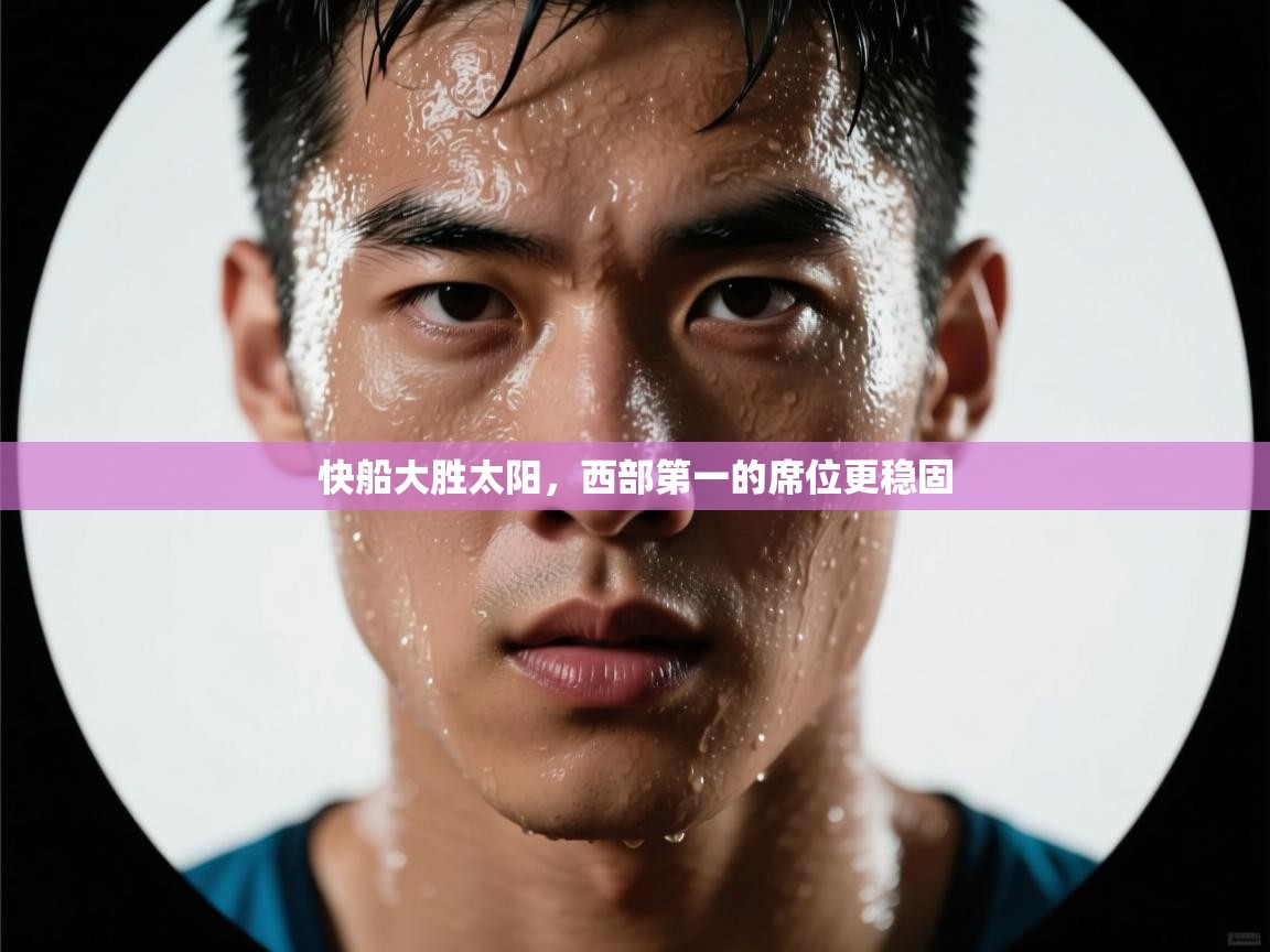 快船大胜太阳,西部第一的席位更稳固 第2张