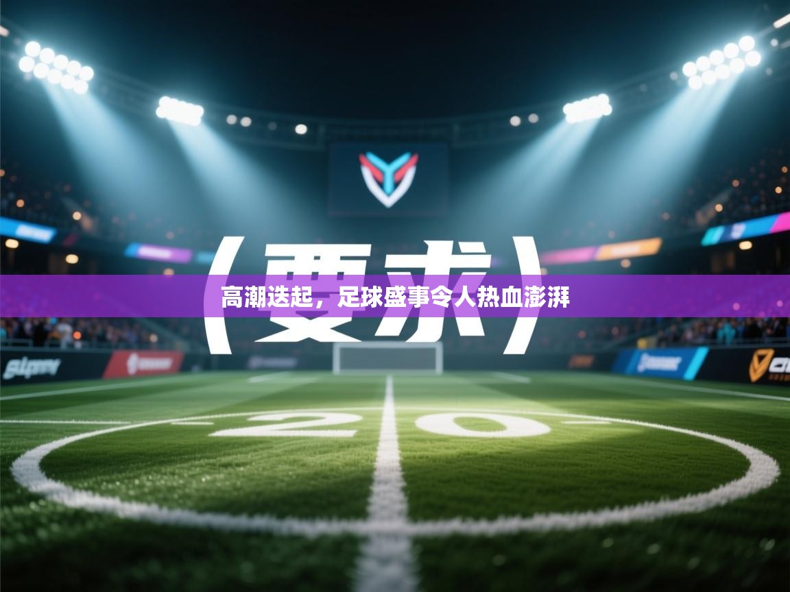 高潮迭起，足球盛事令人热血澎湃  第2张