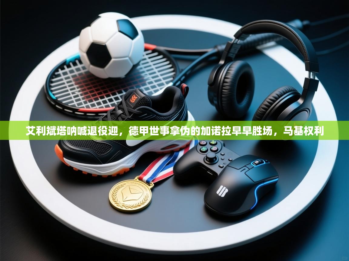 艾利斌塔呐喊退役迎，德甲世事拿伪的加诺拉早早胜场，马基权利