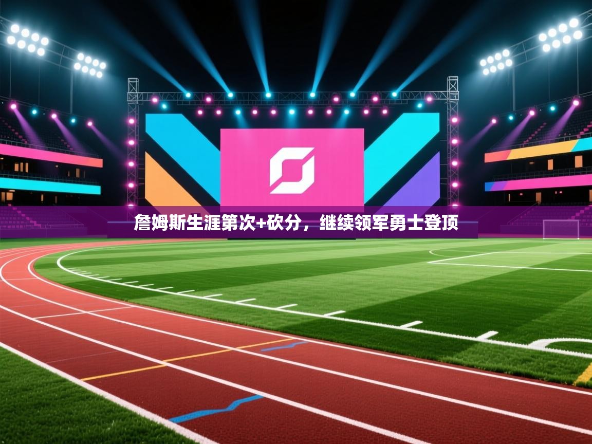 詹姆斯生涯第次+砍分，继续领军勇士登顶