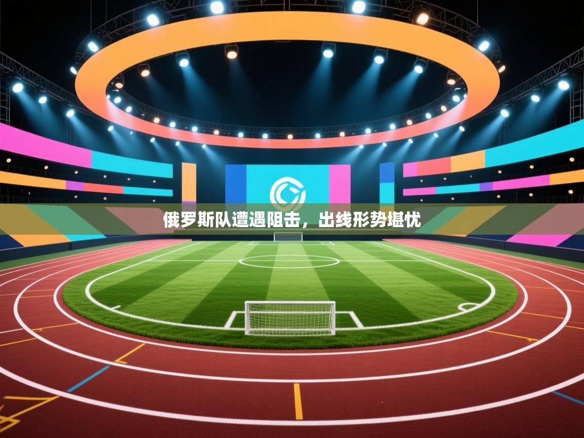 俄罗斯队遭遇阻击，出线形势堪忧  第1张