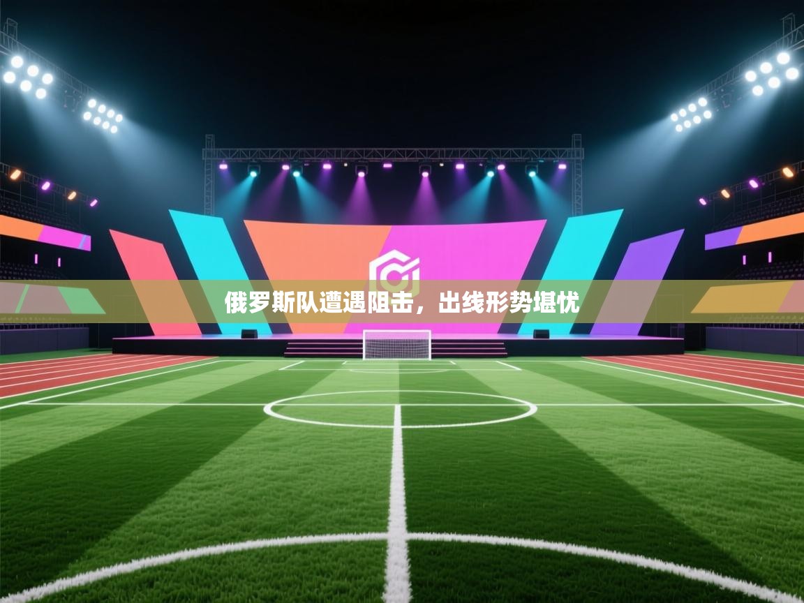 俄罗斯队遭遇阻击，出线形势堪忧  第2张