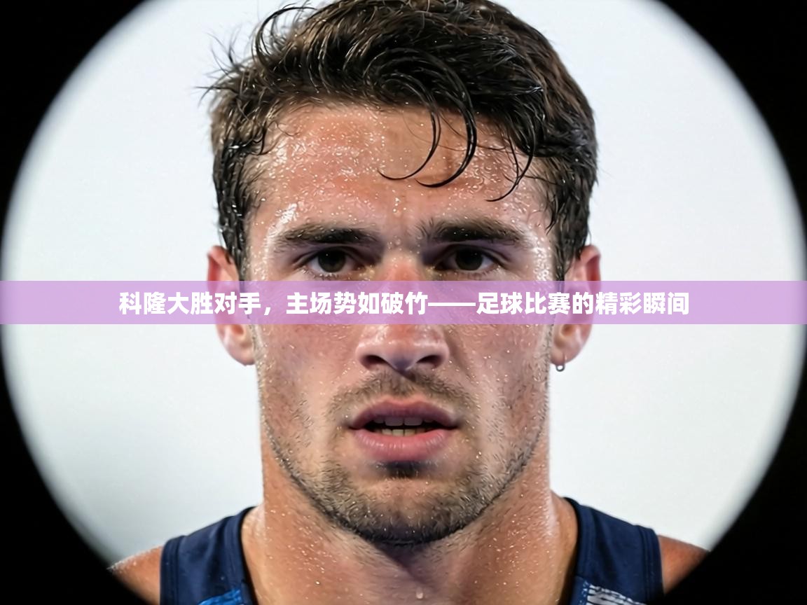 科隆大胜对手，主场势如破竹——足球比赛的精彩瞬间  第1张
