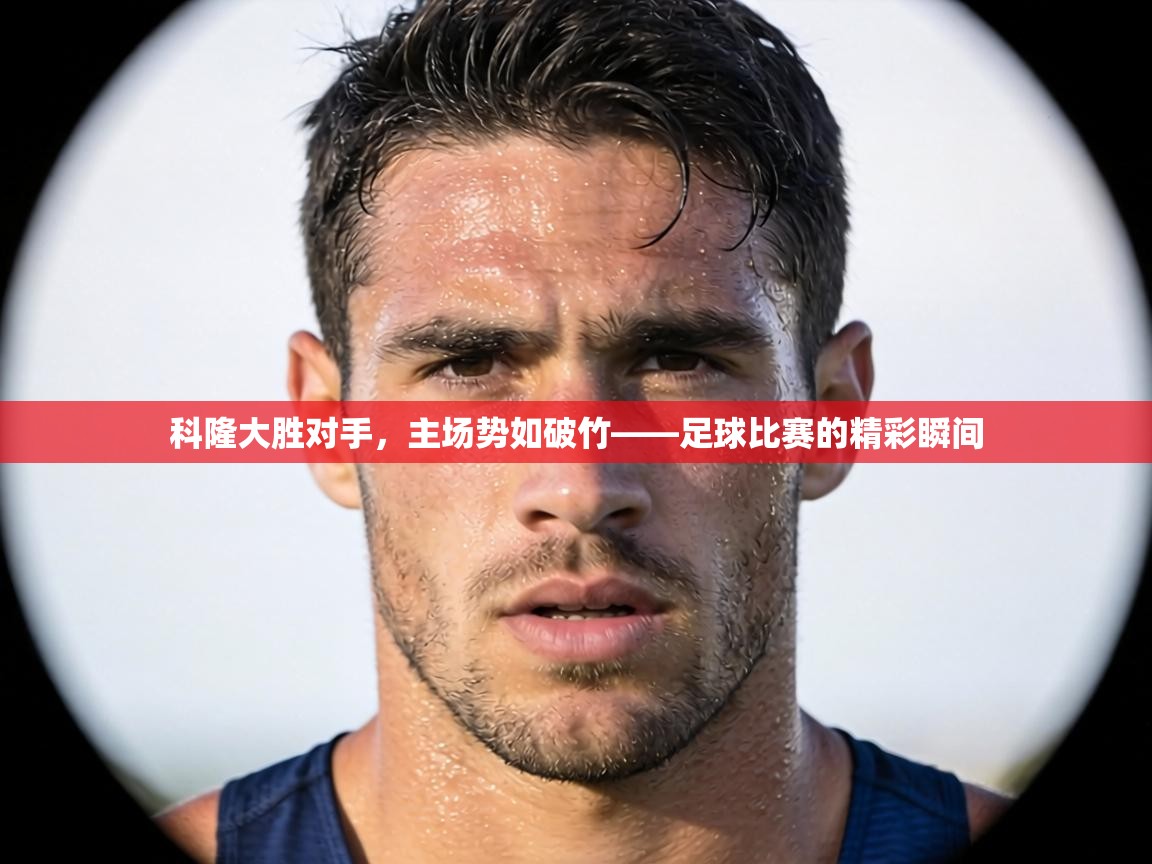科隆大胜对手，主场势如破竹——足球比赛的精彩瞬间  第2张