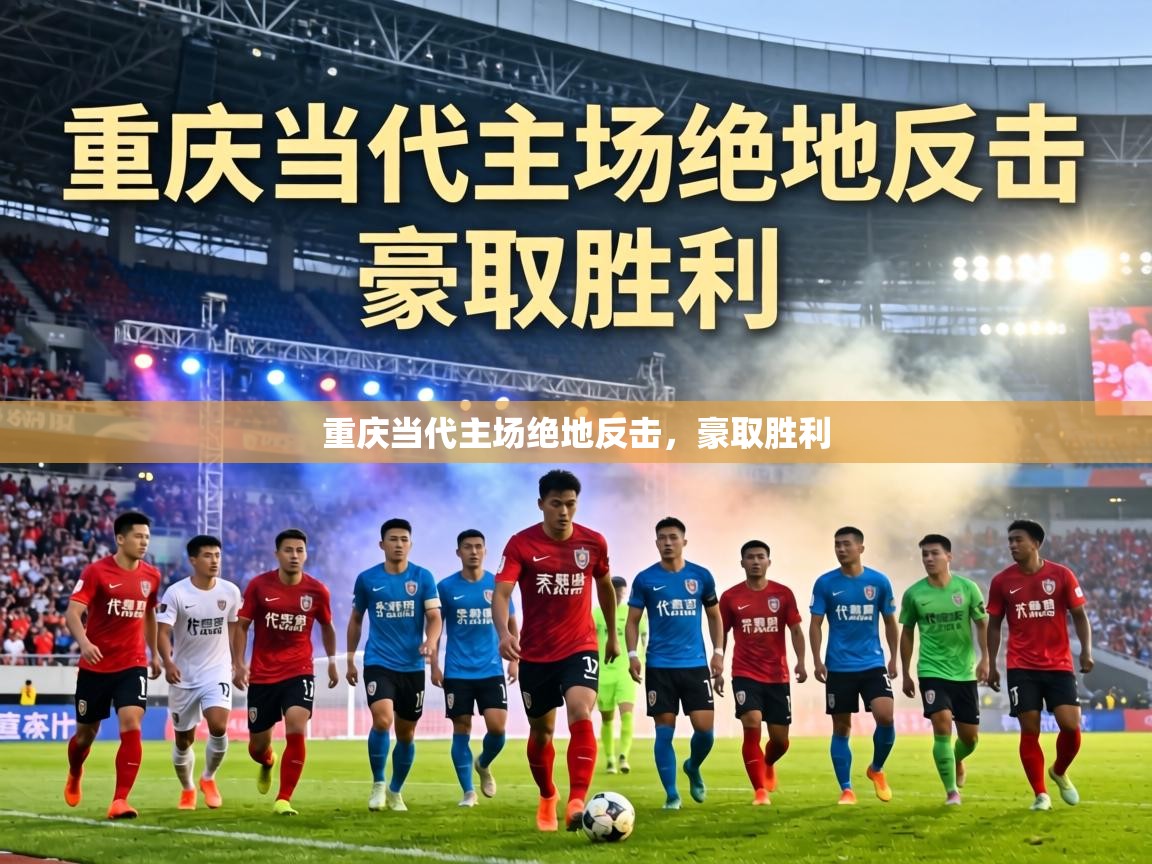 重庆当代主场绝地反击，豪取胜利  第1张