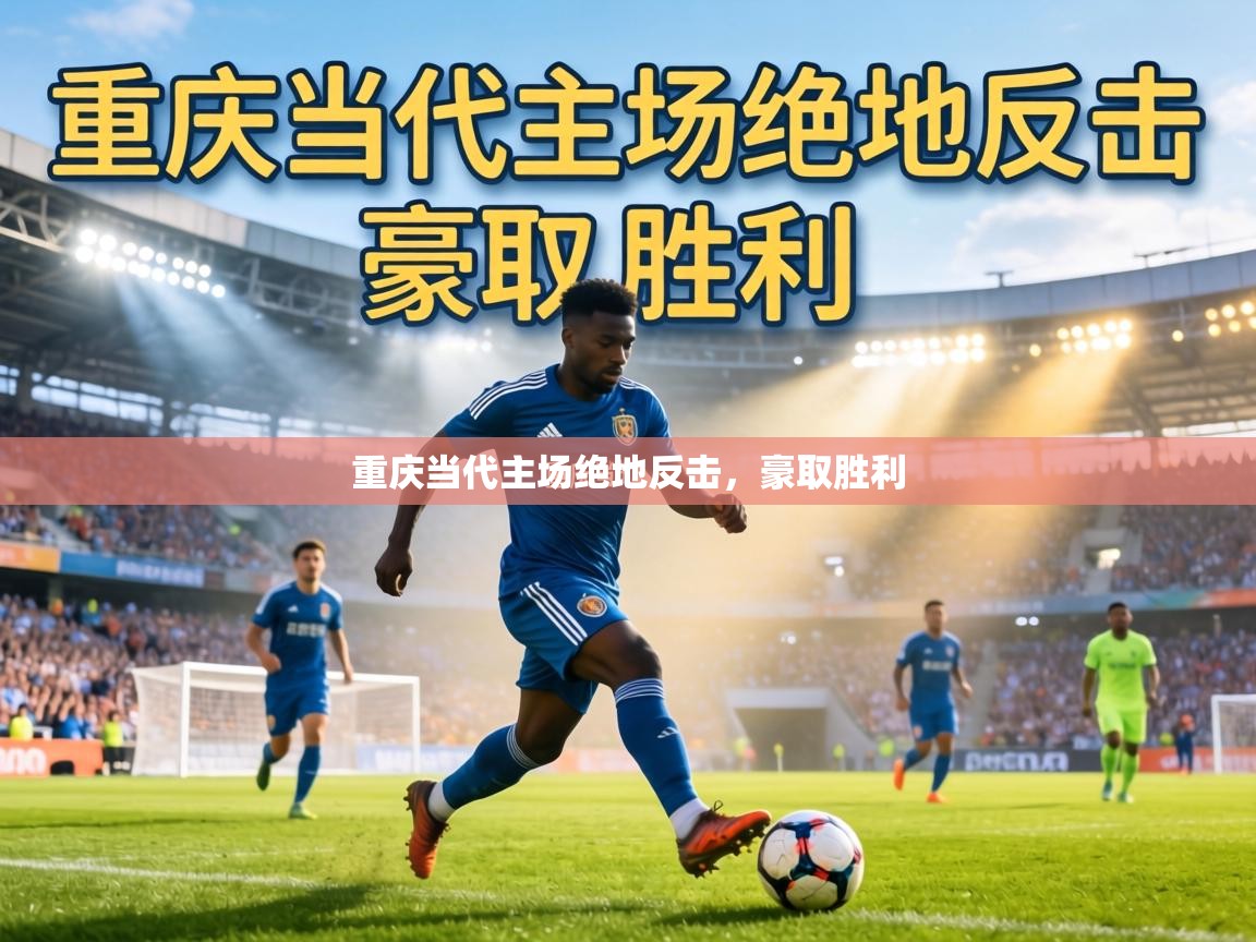 重庆当代主场绝地反击，豪取胜利  第2张