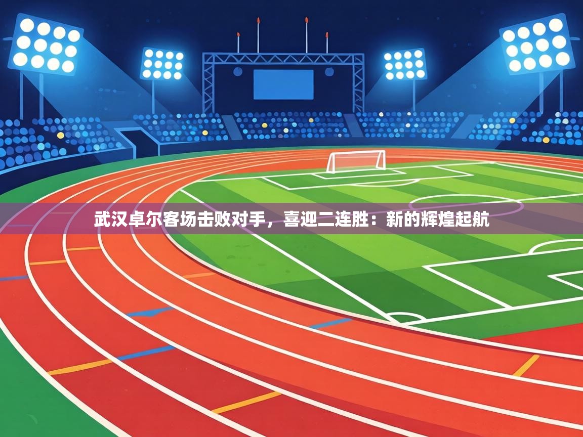武汉卓尔客场击败对手，喜迎二连胜：新的辉煌起航  第2张
