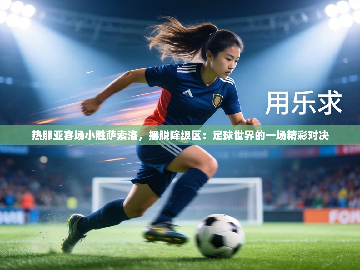 热那亚客场小胜萨索洛，摆脱降级区：足球世界的一场精彩对决  第2张